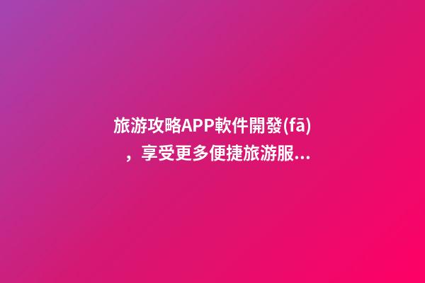 旅游攻略APP軟件開發(fā)，享受更多便捷旅游服務